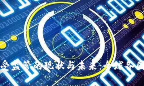 加密货币受监管的现状与未来：全球各国政策解析