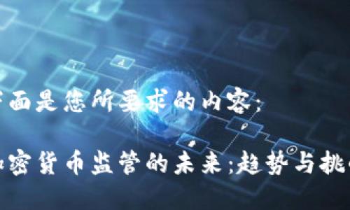 下面是您所要求的内容：

加密货币监管的未来：趋势与挑战