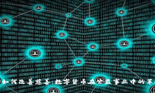 加密货币如何改善慈善：数字货币在公益事业中的革命性影响