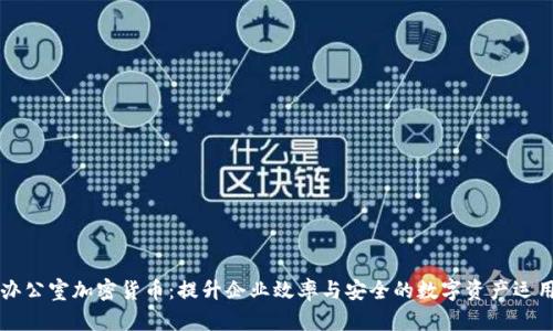 办公室加密货币：提升企业效率与安全的数字资产运用