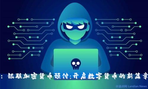 : 银联加密货币预付：开启数字货币的新篇章