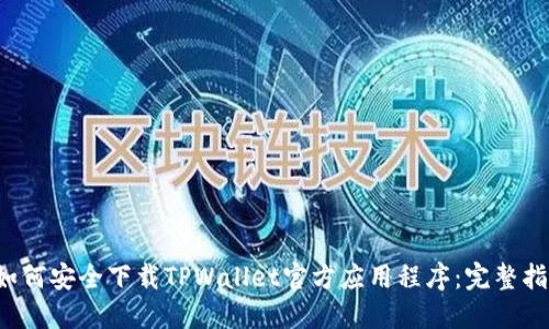  如何安全下载TPWallet官方应用程序：完整指南