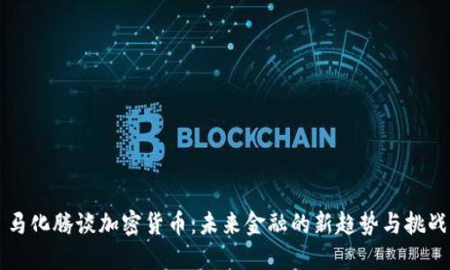 马化腾谈加密货币：未来金融的新趋势与挑战