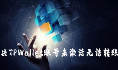 如何解决TPWallet账号未激活无法转账的问题