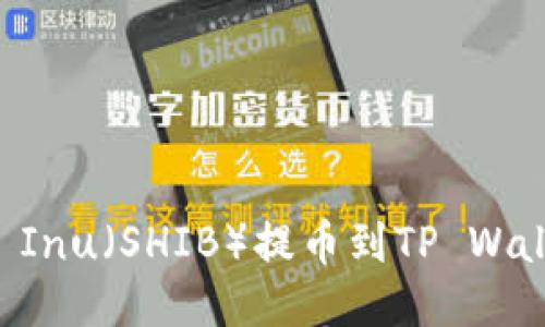 如何将Shiba Inu（SHIB）提币到TP Wallet：详细指南